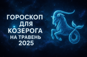 Гороскоп для Козерога на травень 2025 року: детальний прогноз по всім сферам життя