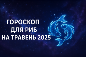 Гороскоп для Риб на травень 2025 року: детальний прогноз по всім сферам життя
